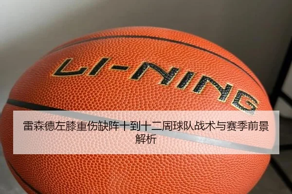 雷森德左膝重伤缺阵十到十二周球队战术与赛季前景解析