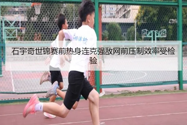 石宇奇世锦赛前热身连克强敌网前压制效率受检验